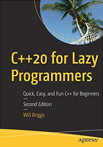 C++20 for Lazy Programmers: Quick, Easy, and Fun C++ for Beginners 2nd Edition, ISBN-13: 978-1484263051