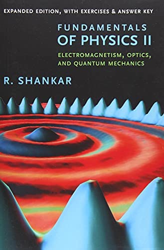 Fundamentals of Physics II: Electromagnetism, Optics, and Quantum Mechanics by R. Shankar, ISBN-13: 978-0300243789